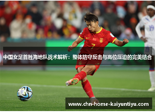 中国女足首胜海地队战术解析：整体防守反击与高位压迫的完美结合