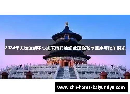 2024年天坛运动中心周末精彩活动全攻略畅享健康与娱乐时光