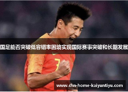 国足能否突破低容错率困境实现国际赛事突破和长期发展