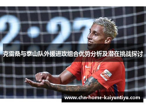 克雷桑与泰山队外援进攻组合优势分析及潜在挑战探讨
