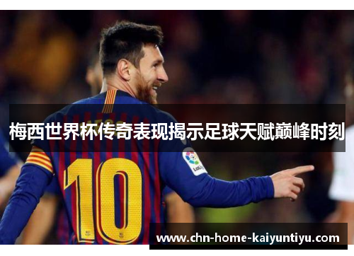 梅西世界杯传奇表现揭示足球天赋巅峰时刻