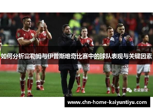 如何分析富勒姆与伊普斯维奇比赛中的球队表现与关键因素