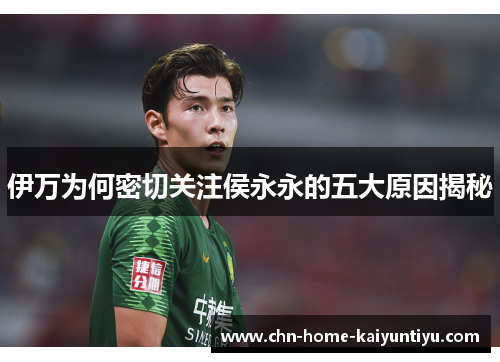 伊万为何密切关注侯永永的五大原因揭秘
