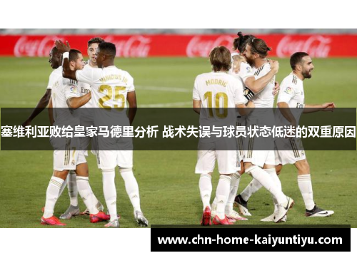 塞维利亚败给皇家马德里分析 战术失误与球员状态低迷的双重原因