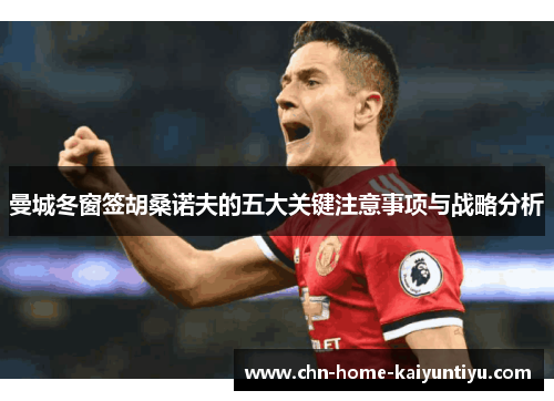 曼城冬窗签胡桑诺夫的五大关键注意事项与战略分析