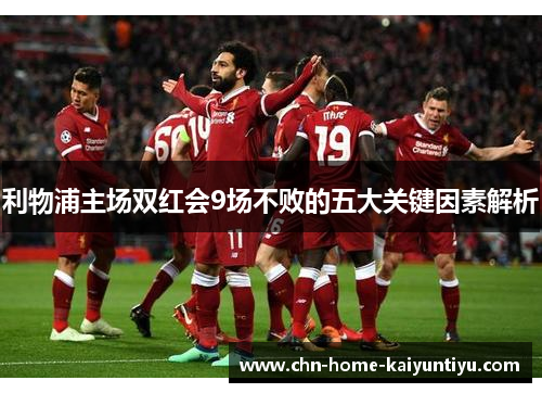 利物浦主场双红会9场不败的五大关键因素解析