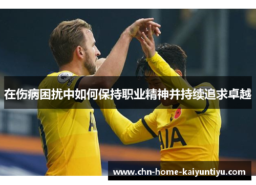 在伤病困扰中如何保持职业精神并持续追求卓越