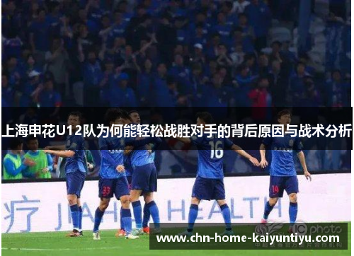 上海申花U12队为何能轻松战胜对手的背后原因与战术分析