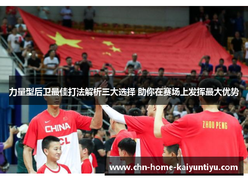 力量型后卫最佳打法解析三大选择 助你在赛场上发挥最大优势