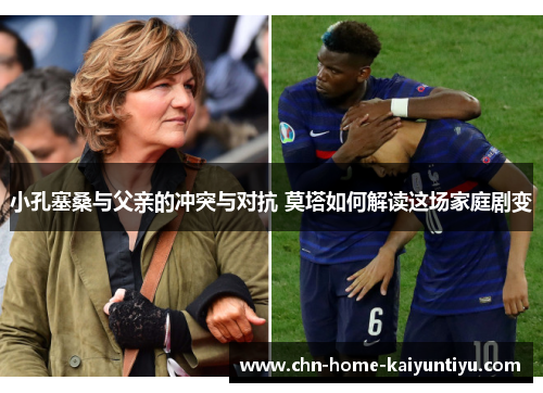 小孔塞桑与父亲的冲突与对抗 莫塔如何解读这场家庭剧变