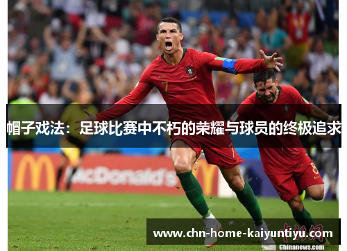 帽子戏法：足球比赛中不朽的荣耀与球员的终极追求