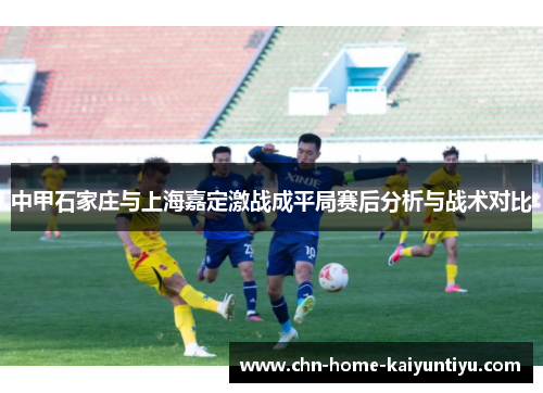 中甲石家庄与上海嘉定激战成平局赛后分析与战术对比