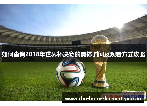 如何查询2018年世界杯决赛的具体时间及观看方式攻略