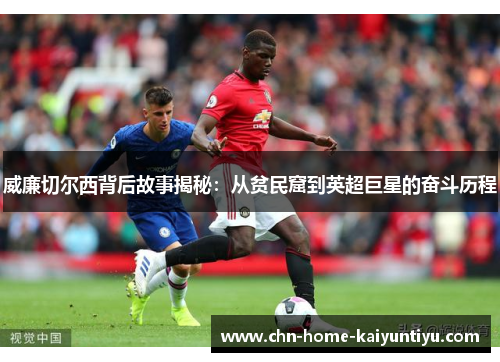 威廉切尔西背后故事揭秘：从贫民窟到英超巨星的奋斗历程