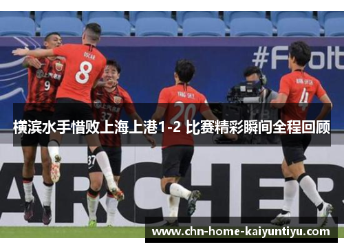 横滨水手惜败上海上港1-2 比赛精彩瞬间全程回顾