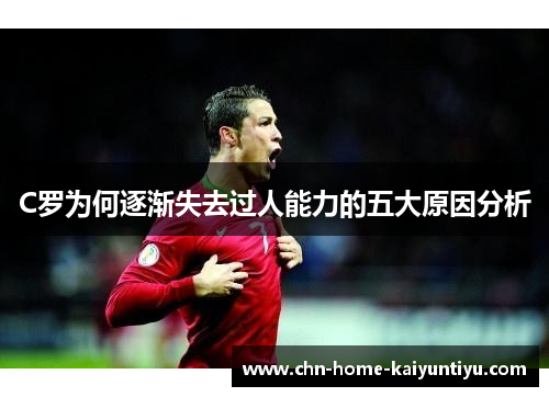 C罗为何逐渐失去过人能力的五大原因分析