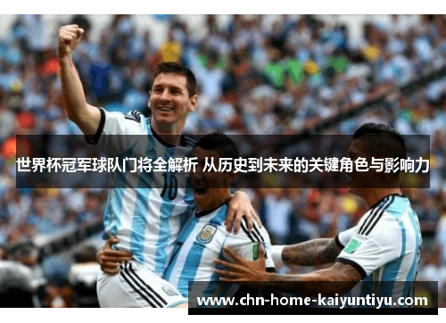 世界杯冠军球队门将全解析 从历史到未来的关键角色与影响力