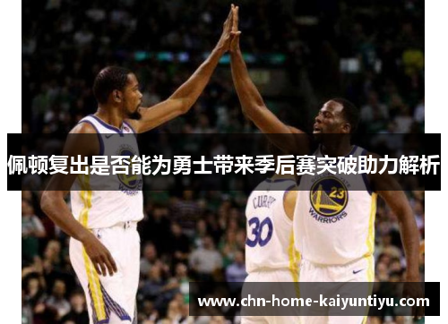 佩顿复出是否能为勇士带来季后赛突破助力解析