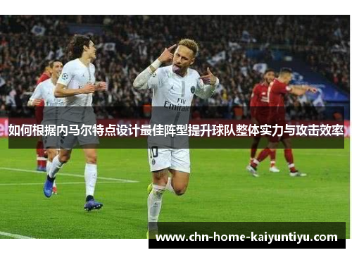 如何根据内马尔特点设计最佳阵型提升球队整体实力与攻击效率