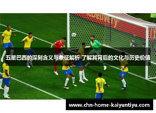 五星巴西的深刻含义与象征解析 了解其背后的文化与历史价值