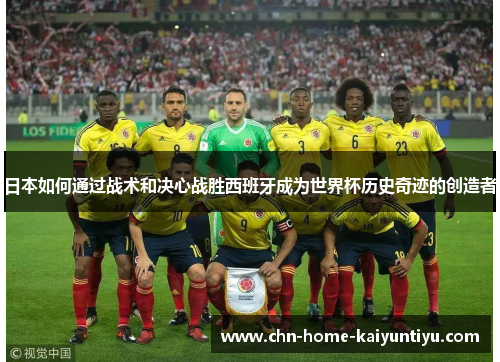 日本如何通过战术和决心战胜西班牙成为世界杯历史奇迹的创造者