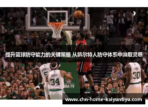 提升篮球防守能力的关键策略 从凯尔特人防守体系中汲取灵感