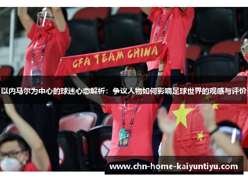 以内马尔为中心的球迷心态解析：争议人物如何影响足球世界的观感与评价
