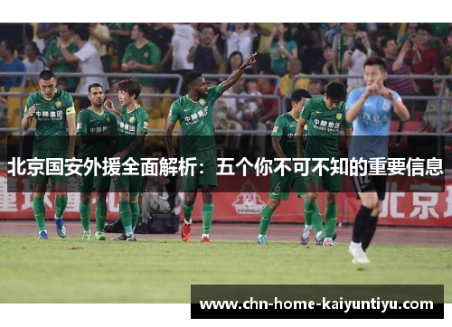 北京国安外援全面解析：五个你不可不知的重要信息