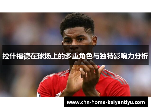 拉什福德在球场上的多重角色与独特影响力分析