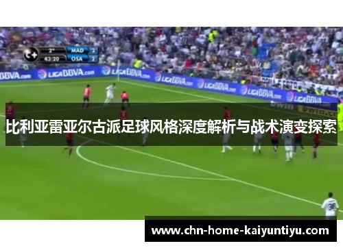 比利亚雷亚尔古派足球风格深度解析与战术演变探索