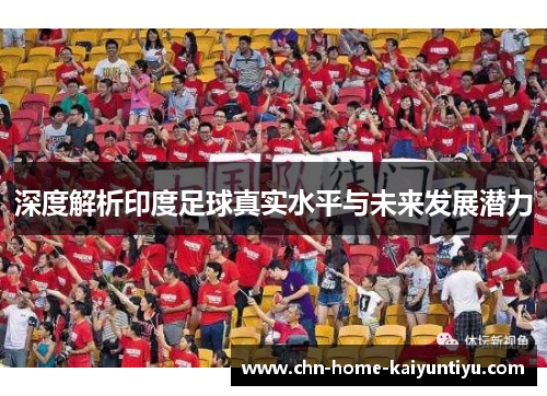 深度解析印度足球真实水平与未来发展潜力