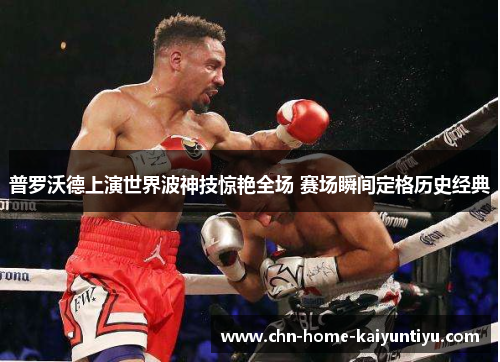 普罗沃德上演世界波神技惊艳全场 赛场瞬间定格历史经典