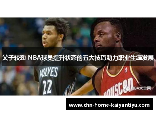 父子较劲 NBA球员提升状态的五大技巧助力职业生涯发展
