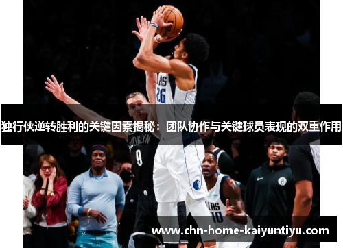 独行侠逆转胜利的关键因素揭秘：团队协作与关键球员表现的双重作用