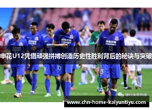 申花U12凭借顽强拼搏创造历史性胜利背后的秘诀与突破