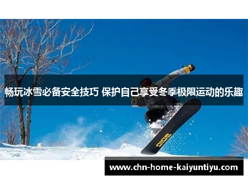 畅玩冰雪必备安全技巧 保护自己享受冬季极限运动的乐趣