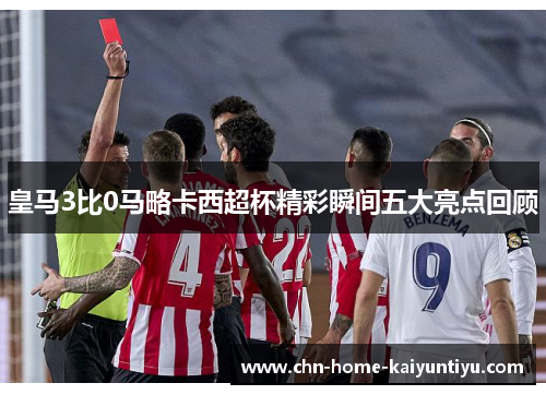 皇马3比0马略卡西超杯精彩瞬间五大亮点回顾