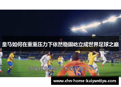 皇马如何在重重压力下依然稳固屹立成世界足球之巅