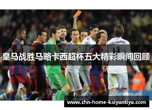 皇马战胜马略卡西超杯五大精彩瞬间回顾