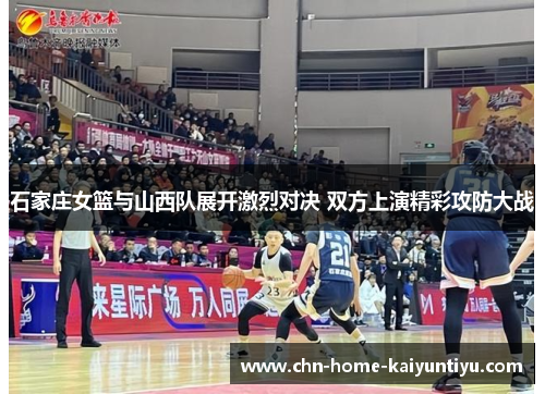 石家庄女篮与山西队展开激烈对决 双方上演精彩攻防大战