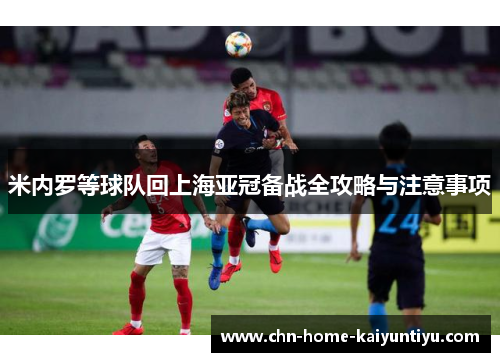 米内罗等球队回上海亚冠备战全攻略与注意事项