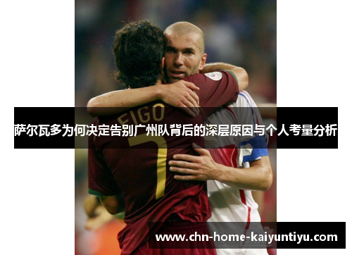 萨尔瓦多为何决定告别广州队背后的深层原因与个人考量分析