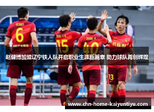 赵健博加盟辽宁铁人队开启职业生涯新篇章 助力球队再创辉煌