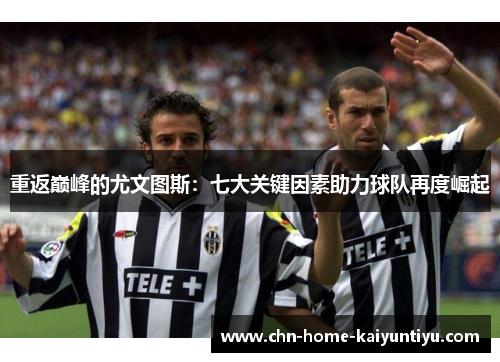 重返巅峰的尤文图斯：七大关键因素助力球队再度崛起