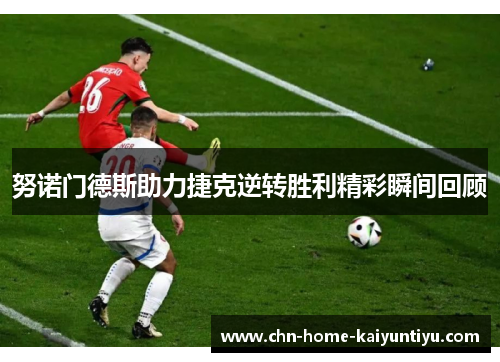 努诺门德斯助力捷克逆转胜利精彩瞬间回顾
