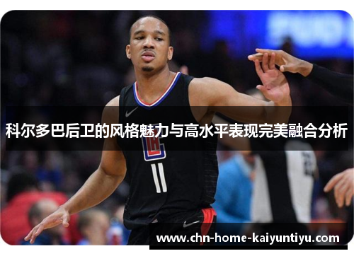 科尔多巴后卫的风格魅力与高水平表现完美融合分析