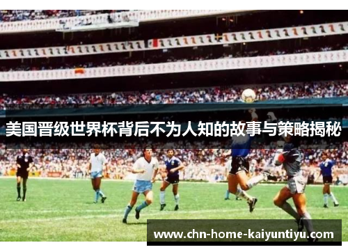 美国晋级世界杯背后不为人知的故事与策略揭秘