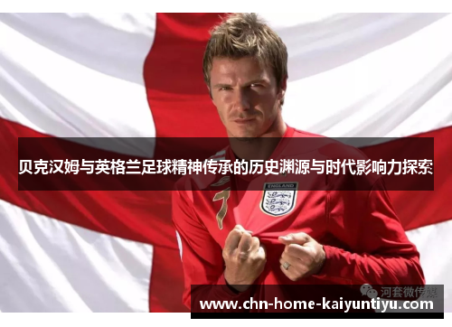 贝克汉姆与英格兰足球精神传承的历史渊源与时代影响力探索