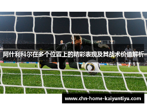 阿什利科尔在多个位置上的精彩表现及其战术价值解析