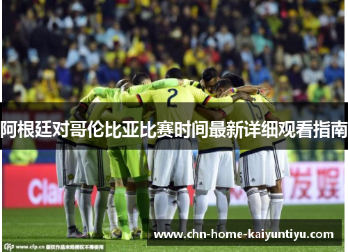 阿根廷对哥伦比亚比赛时间最新详细观看指南